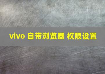 vivo 自带浏览器 权限设置